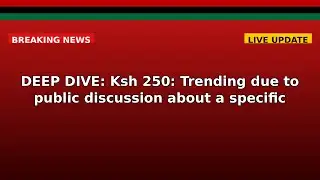 DEEP DIVE: Ksh 250 - Kenya Economic Crisis Analysis