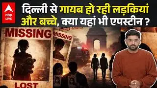 Delhi से कहां गायब हो रहीं लड़कियां और बच्चे, 15 दिन में 800 लोग लापता... Epstein files वाला खेल !