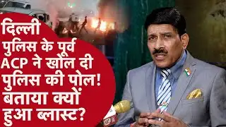 Delhi Blast - दिल्ली पुलिस के पूर्व एसीपी ने खोल दी सिस्टम की पोल, बताया सच
