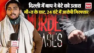 Delhi Crime: दिल्ली में बाप ने बेटे को उतारा मौत के घाट , दिल्ली पुलिस ने आरोपी को किया गिरफ्तार