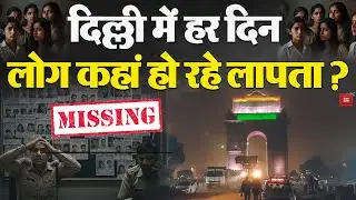 Delhi Missing Case : दिल्ली में हर दिन लोग कहां हो रहे लापता? | Human Traffiking | Alert | Police