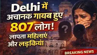 Delhi Missing Case 2026 | 15 दिनों में 807 लोग लापता | 500 से ज्यादा महिलाएं गायब!