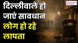 Delhi Missing Case Explosion : सेफ नहीं है दिल्ली, 15 दिन में 807 लोग लापता, रोज 54 लोग गुमशुदा