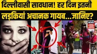 Delhi Person Missing | दिल्लीवासी सावधान! हर दिन इतनी लड़कियां अचानक गायब...जानिए? NEWS18 JKLH