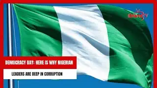 Democracy Day: Here Is Why Nigerian Leaders Are Deep In Corruption