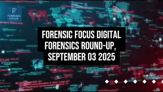 Digital Forensics News Round-Up, September 03 2025