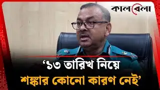 ১৩ তারিখ নিয়ে শঙ্কার কোনো কারণ নেই : ডিএমপি কমিশনার | DMP Commissioner | Kalbela