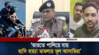 ভারতে পালিয়ে যায় হাদি হত্যা মামলার মূল আসামিরা | DMP | Osman Hadi |Ittefaq