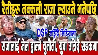 रैतीहरु नक्कली राजा ल्याउने भनेपछि ,DSP जङ्गिँदै मिडियामा, राजालाई जेल हाल्ने चुनाैती, युवा सडकमा !!