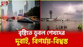 আরব বিশ্বের আবহাওয়ায় ভয়ংকর পরিবর্তন | Dubai Abu Dhabi Flood | Climate Change Explained | Ekattor TV