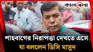 শাহবাগের নিরাপত্তা দেখতে এসে যা বললেন ডিসি মাসুদ | DUCSU | DC Masud | Shahbag | Kalbela