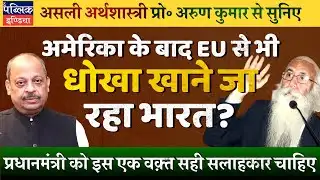 Economist Prof. Arun Kumar | FTA Agreements with EU: Another Trap Ready for India like America?