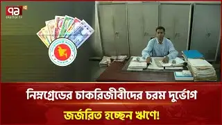 নিম্নগ্রেডের চাকরিজীবীদের চরম দুর্ভোগ; জর্জরিত হচ্ছেন ঋণে | Ekattor Business | Ekattor TV
