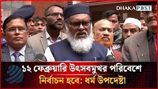 ১২ ফেব্রুয়ারি উৎসবমুখর পরিবেশে নির্বাচন হবে: ধর্ম উপদেষ্টা | Election 2026 | Dhakapost News