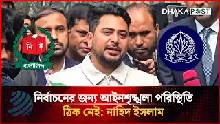 নির্বাচনের জন্য আইনশৃঙ্খলা পরিস্থিতি ঠিক নেই: নাহিদ ইসলাম | Election 2026 | Dhakapost News