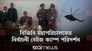 শেরপুরে বিজিবি মহাপরিচালকের নির্বাচনী বেইজ ক্যাম্প পরিদর্শন | Election | BGB | Star News