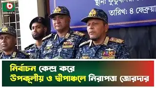 নির্বাচন কেন্দ্র করে উপকূলীয় ও দ্বীপাঞ্চলে নিরাপত্তা জোরদার | Election Campaign | Coastal Area| News