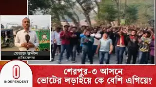 শেরপুর-৩ আসনে ভোটের লড়াইয়ে কে বেশি এগিয়ে? | Election Campaign | Independent TV