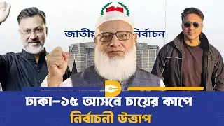 চায়ের কাপে নির্বাচনী ঝড়,ঢাকা ১৫ আসনে কে এগিয়ে! | Election | Dhaka Journal