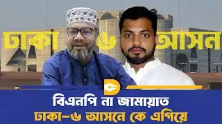 ঢাকা-৬: উত্তরাধিকার রক্ষার চ্যালেঞ্জে ইশরাক, মোকাবিলার প্রত্যয় মান্নানের | Election | Dhaka Journal