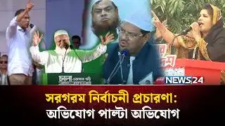 সরগরম নির্বাচনী প্রচারণা : অভিযোগ পাল্টা অভিযোগ | Election | NEWS24