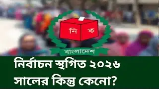 নির্বাচন স্থগিত ২০২৬ সালের কিন্তু কেনো? Election update news today bd. Bangladesh election.