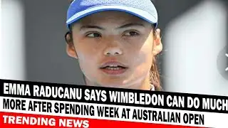 Emma Raducanu Says Wimbledon Can Do Much More After Spending Week At Australian Open
