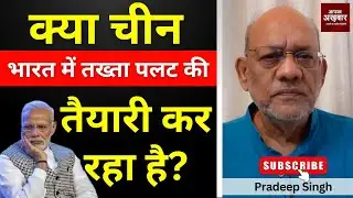 क्या चीन भारत में तख्ता पलट की तैयारी कर रहा है? #EP2782  #aapkaakhbar #pradeepsinghanalysis