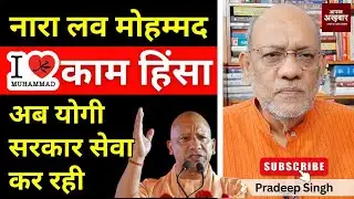 नारा लव मोहम्मद, काम हिंसा, अब योगी सरकार सेवा कर रही  #EP2790 #aapkaakhbar #pradeepsinghanalysis