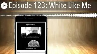 Episode 123: White Like Me