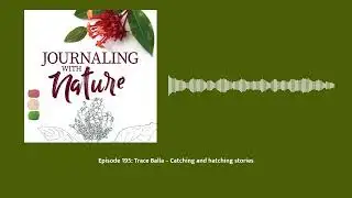 Episode 195: Trace Balla – Catching and hatching stories | Journaling With Nature