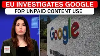 EU Launches Controversial Google Probe Over Unpaid AI Content Training