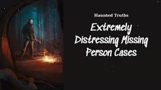 Extremely Distressing Missing Person Cases | Haunted Truths