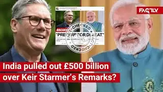 FACT CHECK: India Pulls out £500 Billion from UK Economy over PM Keir Starmer’s Remarks on India?