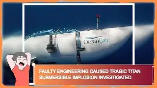 Faulty Engineering Caused Tragic Titan Submersible Implosion Investigated