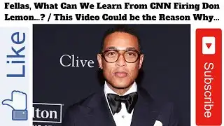 Fellas, What Can We Learn From CNN Firing Don Lemon...? / This Video Could be the Reason Why...