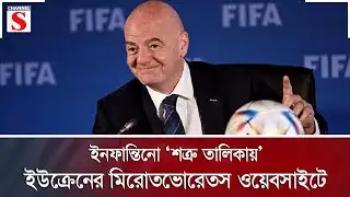 ইনফান্তিনো ‘শত্রু তালিকায়’ ইউক্রেনের মিরোতভোরেতস ওয়েবসাইটে | FIFA | Channel S News