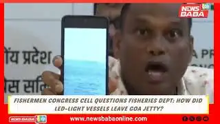 FISHERMEN CONGRESS CELL QUESTIONS FISHERIES DEPT: HOW DID LED-LIGHT VESSELS LEAVE GOA JETTY?