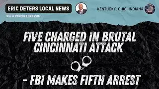 Five Charged in Brutal Cincinnati Attack- FBI Makes Fifth Arrest | Eric Deters Local News