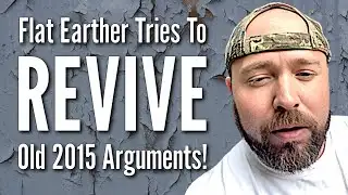 Flat Earther Tries To REVIVE Old 2015 Arguments!