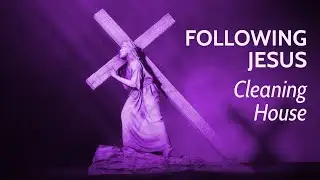 Following Jesus: Cleaning House