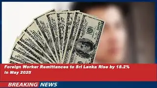 Foreign Worker Remittances to Sri Lanka Rise by 18.2% in May 2025