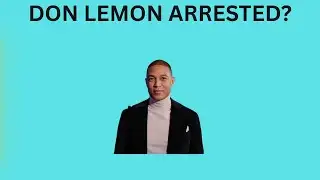 Former CNN Host Don Lemon ARRESTED — Here