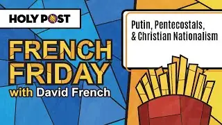 French Friday: Putin, Pentecostals, & Christian Nationalism