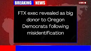 FTX exec revealed as big donor to Oregon Democrats following misidentification