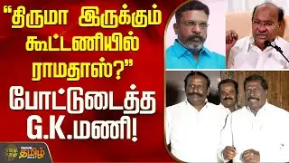 திருமா இருக்கும் கூட்டணியில் ராமதாஸ்? - போட்டுடைத்த G.K.மணி! | PMK GK Mani | VCK Thirumavalavan