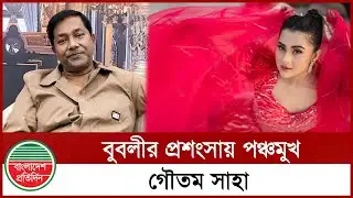 বুবলীর প্রশংসায় পঞ্চমুখ গৌতম সাহা | Gautam Saha | Shobnom Bubly | Entertainment