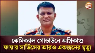 কেমিক্যাল গোডাউনে অগ্নিকাণ্ড: ফায়ার সার্ভিসের আরও একজনের মৃত্যু | Gazipur Fire Incident | Channel 24