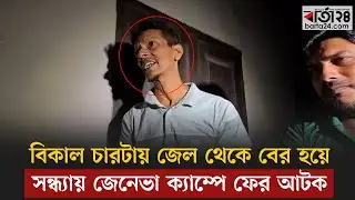 বিকাল চারটায় জেল থেকে বের হয়ে সন্ধ্যায় জেনেভা ক্যাম্পে ফের আটক | Geneva Camp | Barta24