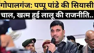 गोपालगंज: पप्पू पांडे की सियासी चाल, खत्म हुई लालू की राजनीति..Gopalganj pappu pandey news